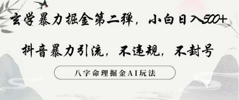 玄学暴力掘金第二弹,小白日入500+,抖音暴力引流,不违规,术封号,八字命理掘金AI玩法