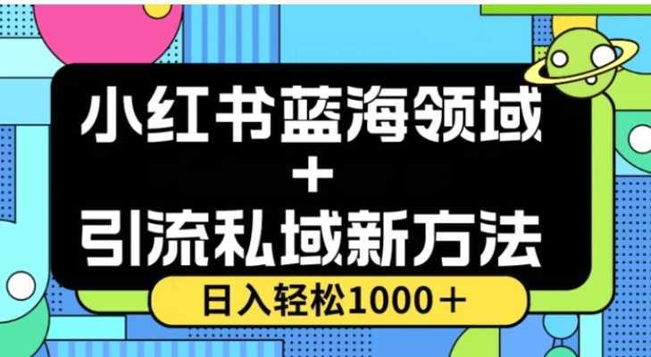 小红书蓝海虚拟+引流私域新方法,100%不限流,日入轻松1000+,小白无脑操作【揭秘】