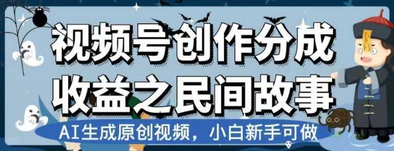 视频号创作分成收益之民间故事,AI生成原创视频,小白新手可做【揭秘】