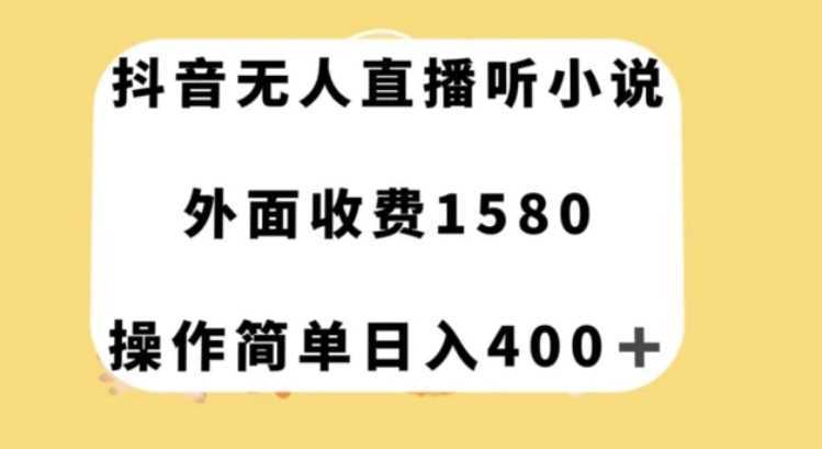 抖音无人直播听小说,外面收费1580,操作简单日入400+【揭秘】