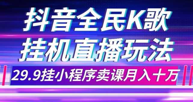 抖音全民K歌直播不露脸玩法,29.9挂小程序卖课月入10万
