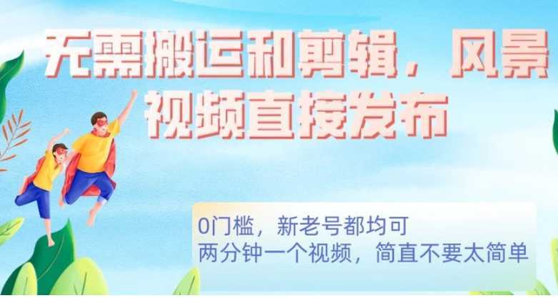 无需搬运剪辑,高清风景直接发布,0门槛变现【揭秘】