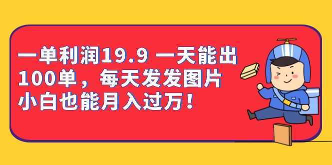 一单利润19.9 一天能出100单,每天发发图片 小白也能月入过万