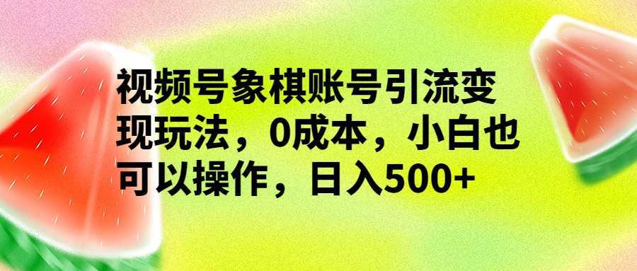视频号象棋账号引流变现玩法,0成本,小白也可以操作,日入500+