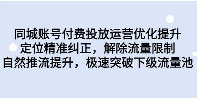 同城账号付费投放运营优化提升,定位精准纠正,解除流量限制,自然推流提升