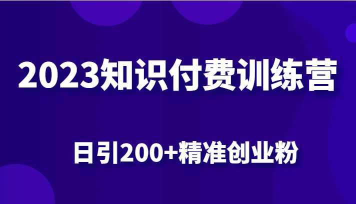 2023知识付费训练营,包含最新的小红书引流创业粉思路 日引200+精准创业粉