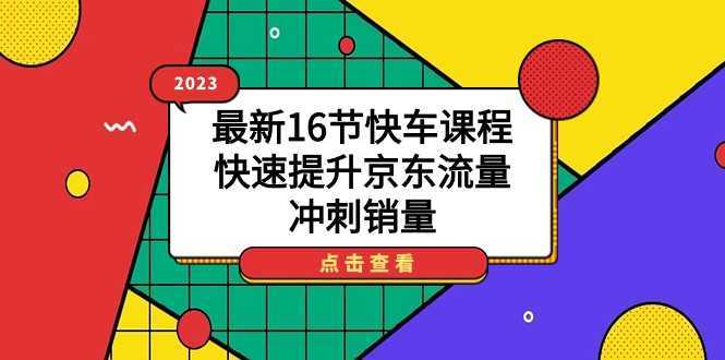 2023最新16节快车课程,快速提升京东流量,冲刺销量