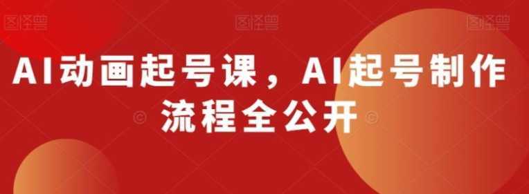 AI动画起号课,AI起号制作流程全公开