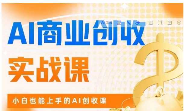 AI商业掘金实战课,小白也能上手的AI创收课