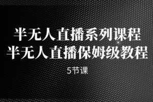 半无人直播系列课程,半无人直播保姆级教程