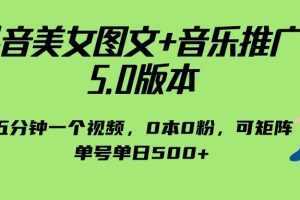 抖音美女图文+音乐推广 5.0版本,五分钟一个视频,0本0粉,可矩阵,单号单日500+