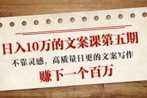 日入10万的文案课第五期, 不靠灵感,高质量日更的文案写作,赚下一个百万