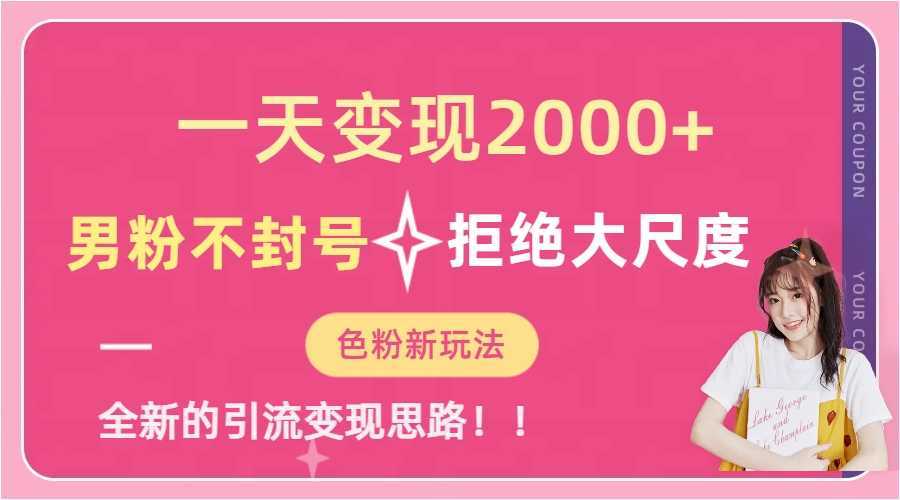一天收款2000元,男粉不封号拒绝大尺度-色粉全新的变现方法