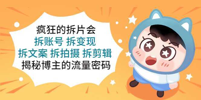疯狂的拆片会:拆账号 拆变现 拆文案 拆拍摄 拆剪辑 揭秘博主的流量密码