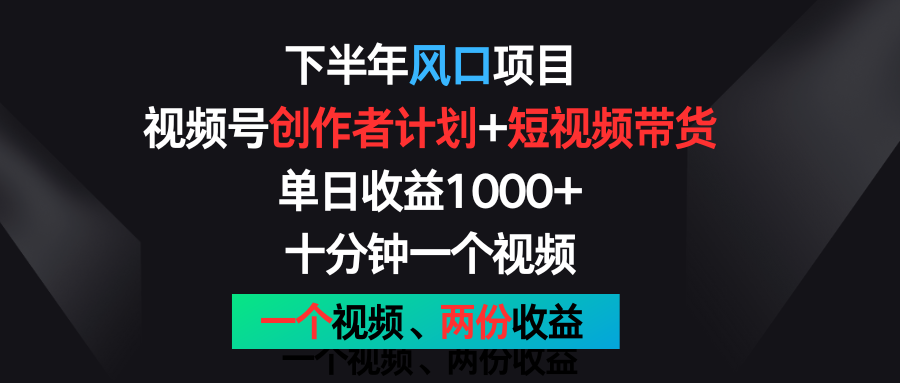 下半年风口项目,视频号创作者计划+视频带货,单日收益1000+,一个视频两份收益