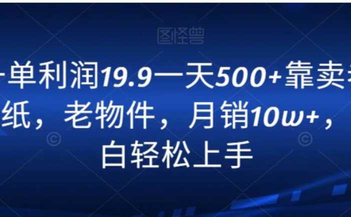 一单利润19.9一天500+靠卖老报纸,老物件,月销10w+,小白轻松上手