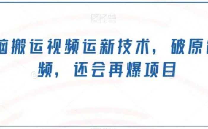 无脑搬运视频运新技术,破原创视频,还会再爆项目