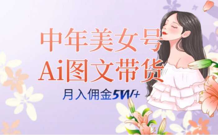 中年美女号ai图文带货3.0玩法,单号月入五位数,可多账号矩阵,全AI创作…