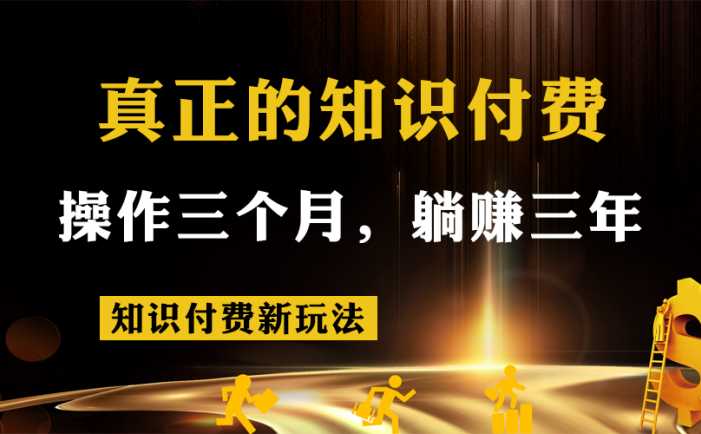 知识付费新玩法,真正的知识付费操作三个月,躺赚三年