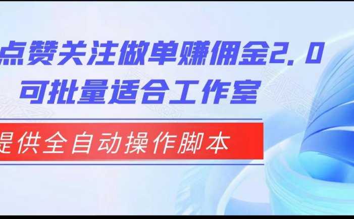 抖音点赞关注做单赚佣金2.0,提供全自动操作脚本、适合工作室可批量