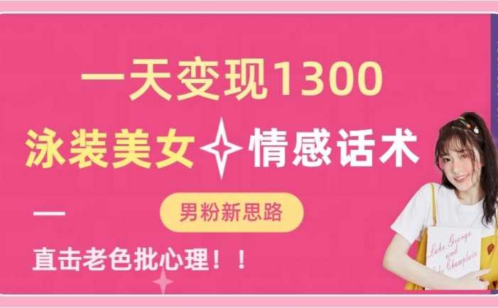 一天变现1300,泳装美女+情感话术,提供素材,无脑矩阵操作