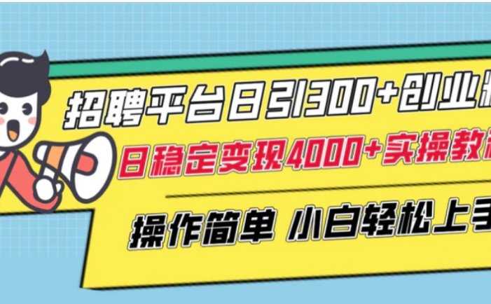 招聘平台日引300+创业粉,日稳定变现4000+实操教程小白轻松上手!
