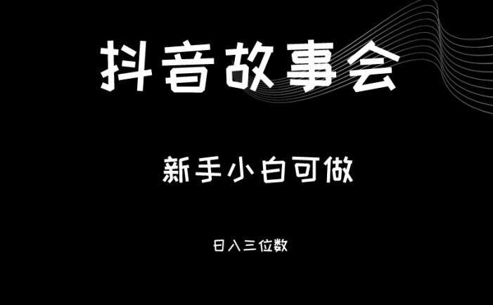 最新渠道《抖音故事会》,新手小白可做,轻轻松松日入三位数