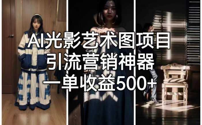 AI光影艺术图项目,引流营销神器,一单收益500+