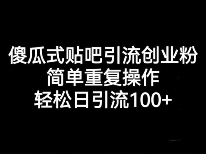 贴吧引流创业粉,喂饭级别教学,轻松日引流100+