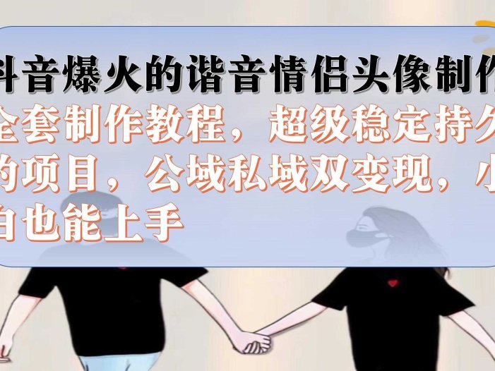 抖音爆火的谐音情侣头像制作全套制作教程,超级稳定持久,公域私域双变现