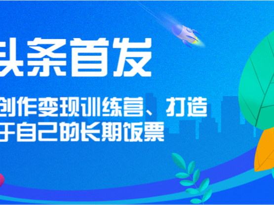 头条首发 AI创作变现训练营,打造属于自己的长期饭票