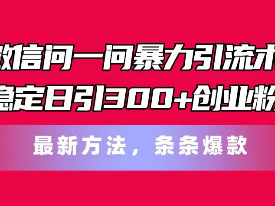 微信问一问暴力引流术,稳定日引300+创业粉,最新方法,条条爆款
