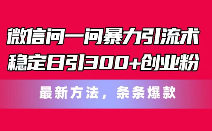 微信问一问暴力引流术,稳定日引300+创业粉,最新方法,条条爆款